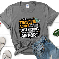 Load image into Gallery viewer, I&#39;m a Travel Addict on the Road to Recovery.  Just Kidding I&#39;m on the Road to the Airport Shirt

